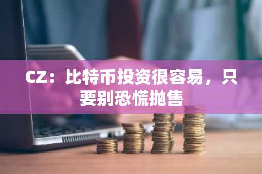 CZ：比特币投资很容易，只要别恐慌抛售