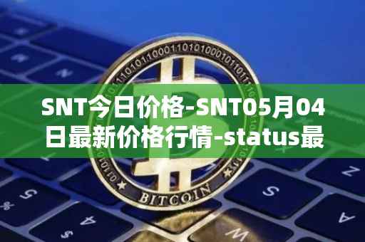 SNT今日价格-SNT05月04日最新价格行情-status最新走势消息