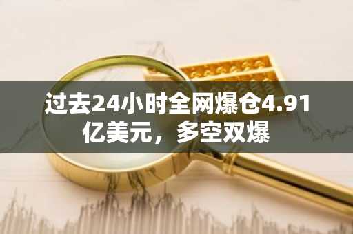 过去24小时全网爆仓4.91亿美元，多空双爆