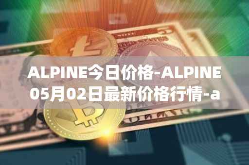 ALPINE今日价格-ALPINE05月02日最新价格行情-alpine-f1-team-fan-token最新走势消息