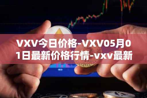 VXV今日价格-VXV05月01日最新价格行情-vxv最新走势消息