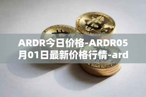 ARDR今日价格-ARDR05月01日最新价格行情-ardor最新走势消息