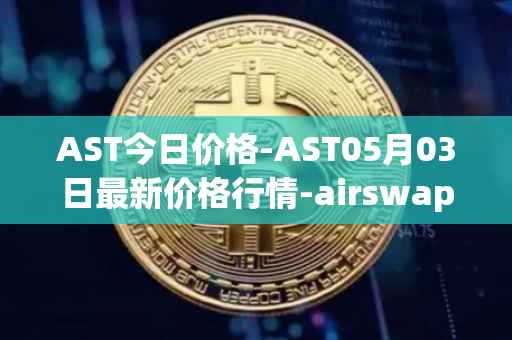 AST今日价格-AST05月03日最新价格行情-airswap最新走势消息
