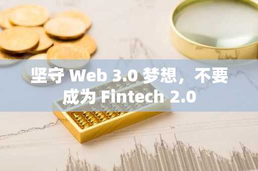 坚守 Web 3.0 梦想，不要成为 Fintech 2.0