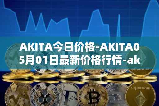 AKITA今日价格-AKITA05月01日最新价格行情-akita-inu最新走势消息
