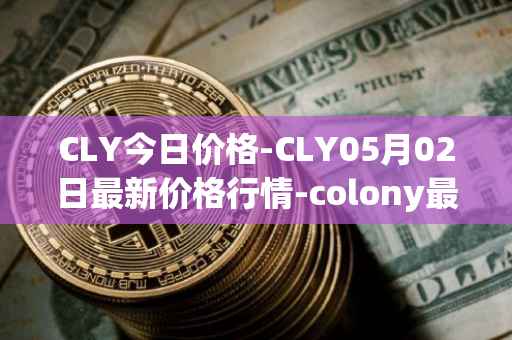 CLY今日价格-CLY05月02日最新价格行情-colony最新走势消息