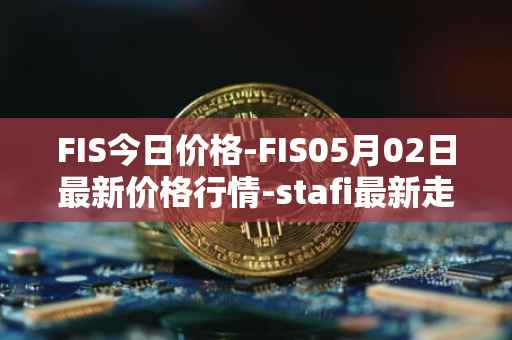 FIS今日价格-FIS05月02日最新价格行情-stafi最新走势消息