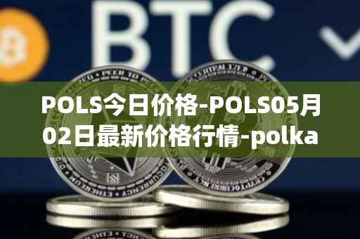 POLS今日价格-POLS05月02日最新价格行情-polkastarter最新走势消息