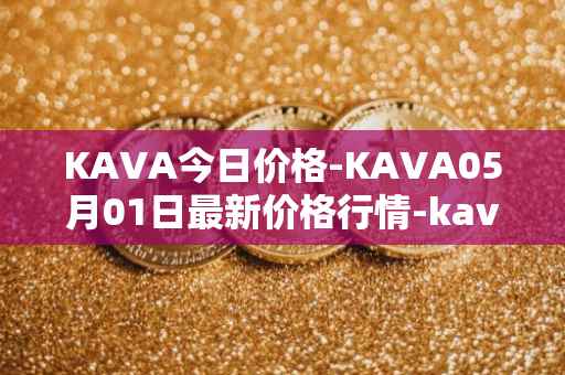 KAVA今日价格-KAVA05月01日最新价格行情-kava最新走势消息