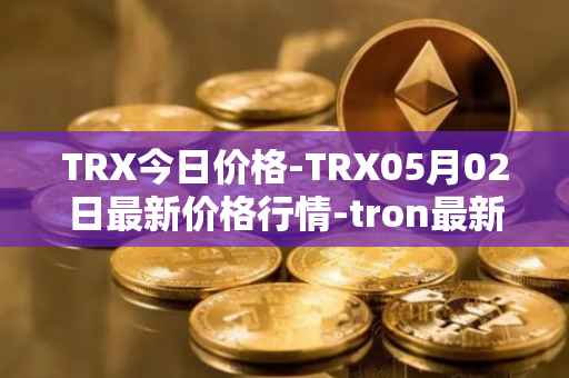 TRX今日价格-TRX05月02日最新价格行情-tron最新走势消息