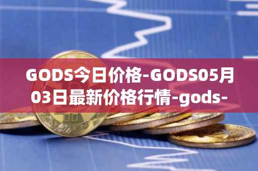 GODS今日价格-GODS05月03日最新价格行情-gods-unchained最新走势消息