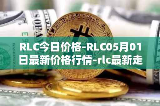 RLC今日价格-RLC05月01日最新价格行情-rlc最新走势消息