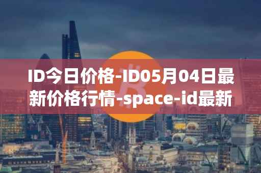ID今日价格-ID05月04日最新价格行情-space-id最新走势消息