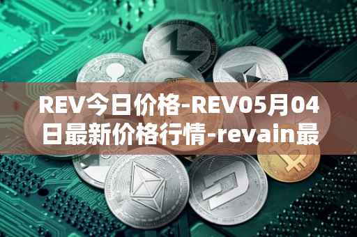 REV今日价格-REV05月04日最新价格行情-revain最新走势消息