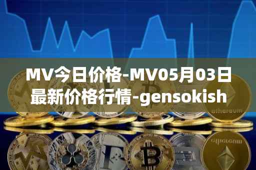 MV今日价格-MV05月03日最新价格行情-gensokishi最新走势消息