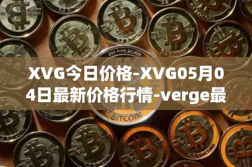XVG今日价格-XVG05月04日最新价格行情-verge最新走势消息