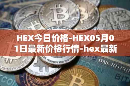 HEX今日价格-HEX05月01日最新价格行情-hex最新走势消息