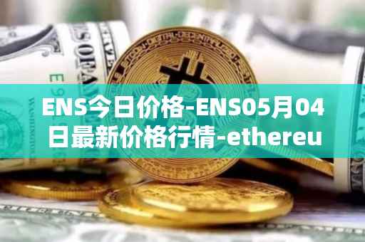 ENS今日价格-ENS05月04日最新价格行情-ethereum-name-service最新走势消息