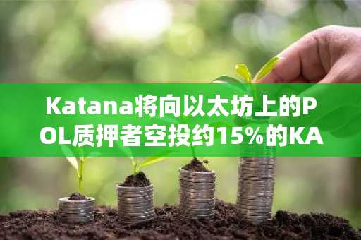 Katana将向以太坊上的POL质押者空投约15%的KAT代币