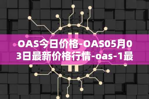 OAS今日价格-OAS05月03日最新价格行情-oas-1最新走势消息