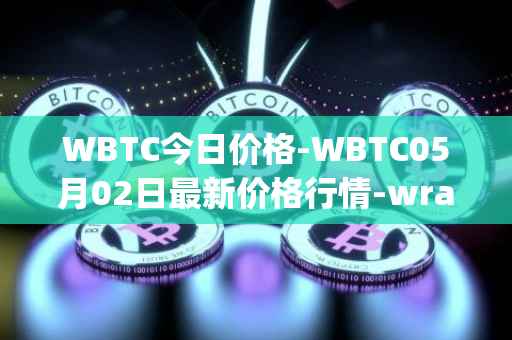 WBTC今日价格-WBTC05月02日最新价格行情-wrapped-bitcoin最新走势消息