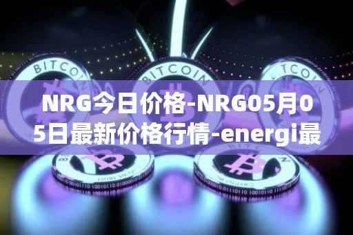 NRG今日价格-NRG05月05日最新价格行情-energi最新走势消息