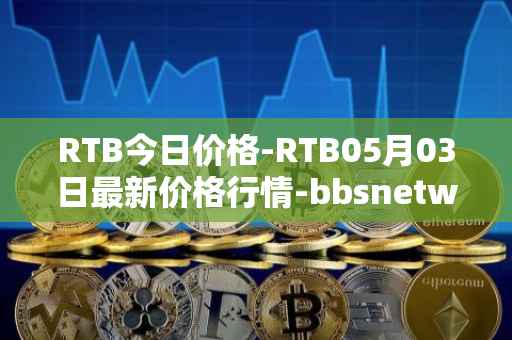 RTB今日价格-RTB05月03日最新价格行情-bbsnetwork最新走势消息