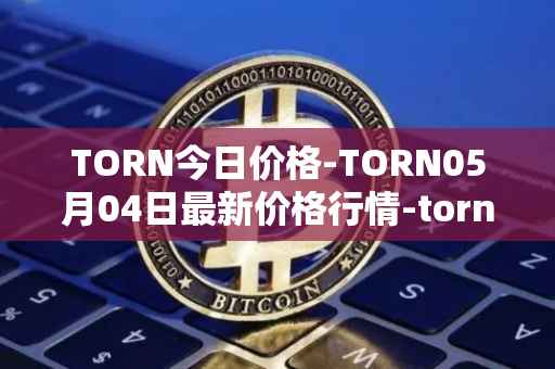 TORN今日价格-TORN05月04日最新价格行情-tornado-cash最新走势消息