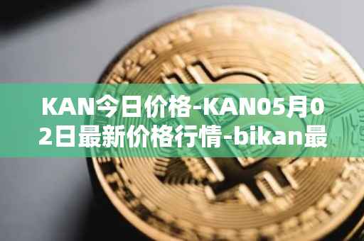 KAN今日价格-KAN05月02日最新价格行情-bikan最新走势消息