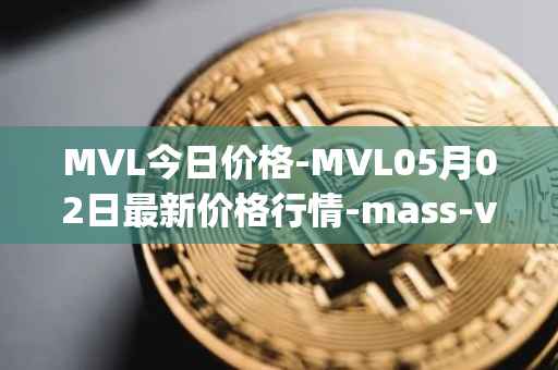 MVL今日价格-MVL05月02日最新价格行情-mass-vehicle-ledger最新走势消息