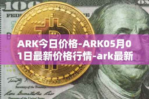 ARK今日价格-ARK05月01日最新价格行情-ark最新走势消息