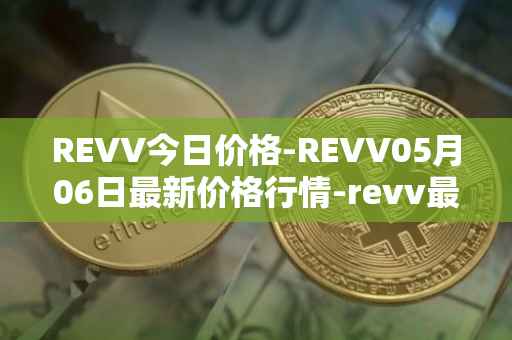 REVV今日价格-REVV05月06日最新价格行情-revv最新走势消息