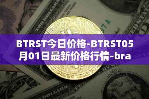BTRST今日价格-BTRST05月01日最新价格行情-braintrust最新走势消息