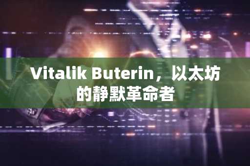 Vitalik Buterin，以太坊的静默革命者