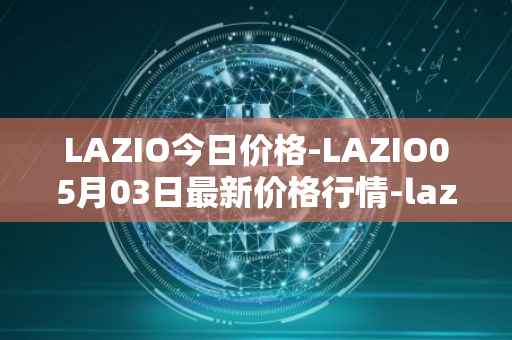 LAZIO今日价格-LAZIO05月03日最新价格行情-lazio-fan-token最新走势消息