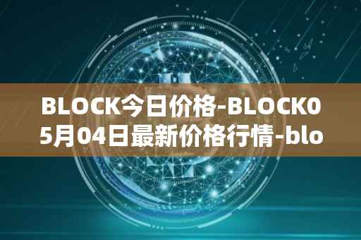BLOCK今日价格-BLOCK05月04日最新价格行情-block最新走势消息