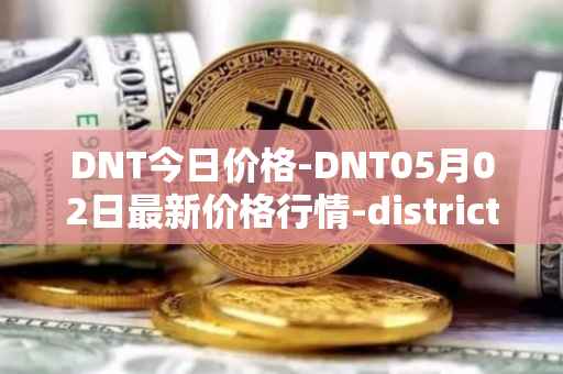 DNT今日价格-DNT05月02日最新价格行情-district0x最新走势消息
