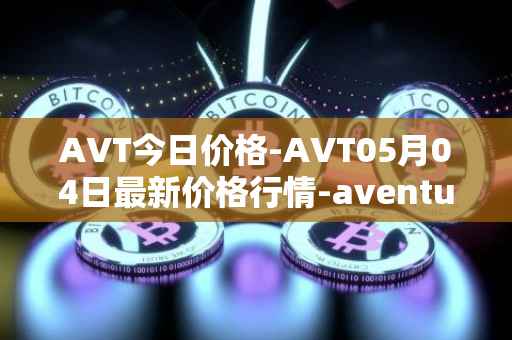 AVT今日价格-AVT05月04日最新价格行情-aventus最新走势消息