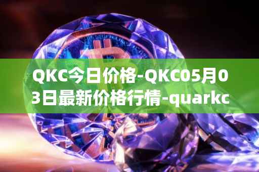 QKC今日价格-QKC05月03日最新价格行情-quarkchain最新走势消息