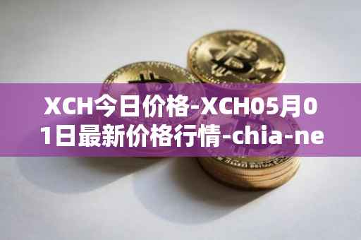 XCH今日价格-XCH05月01日最新价格行情-chia-network最新走势消息