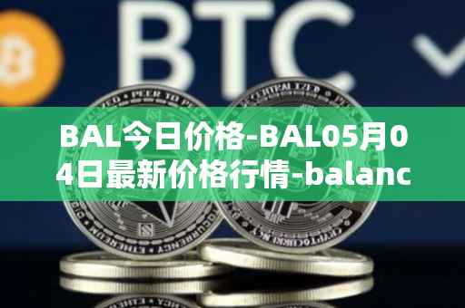 BAL今日价格-BAL05月04日最新价格行情-balancer最新走势消息