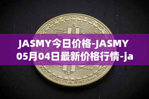 JASMY今日价格-JASMY05月04日最新价格行情-jasmycoin最新走势消息