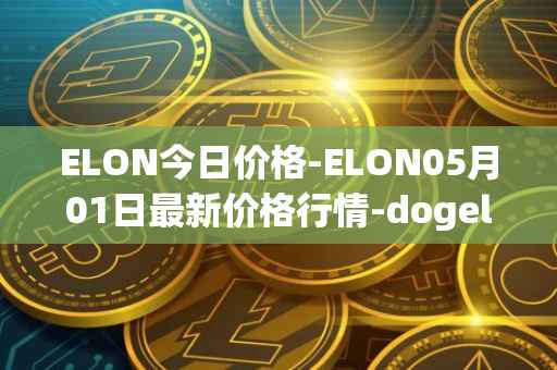ELON今日价格-ELON05月01日最新价格行情-dogelon-mars最新走势消息
