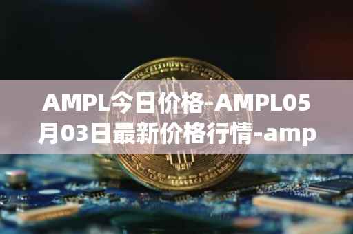 AMPL今日价格-AMPL05月03日最新价格行情-ampleforth最新走势消息