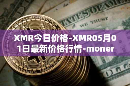 XMR今日价格-XMR05月01日最新价格行情-monero最新走势消息