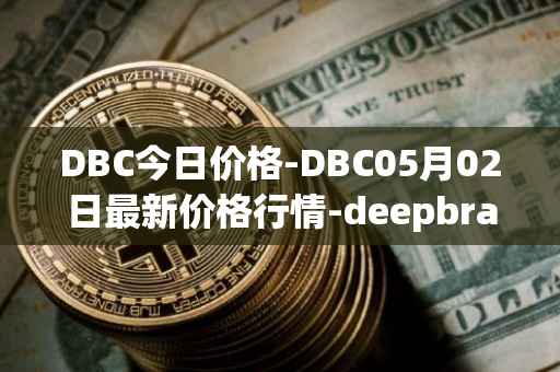 DBC今日价格-DBC05月02日最新价格行情-deepbrain-chain最新走势消息