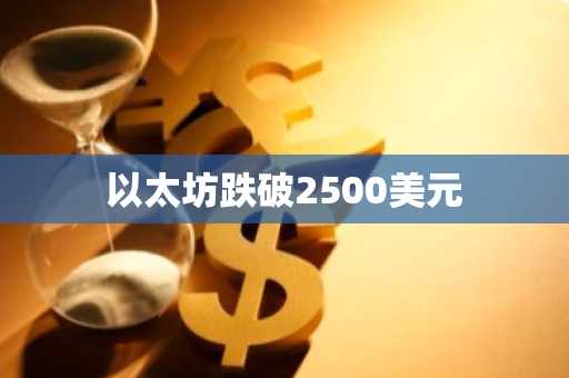 以太坊跌破2500美元