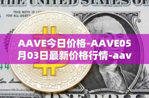 AAVE今日价格-AAVE05月03日最新价格行情-aavenew最新走势消息