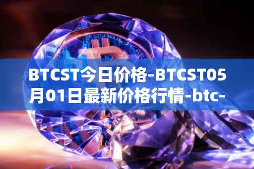 BTCST今日价格-BTCST05月01日最新价格行情-btc-standard-hashrate-token最新走势消息