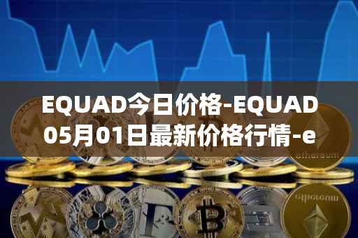 EQUAD今日价格-EQUAD05月01日最新价格行情-equad最新走势消息